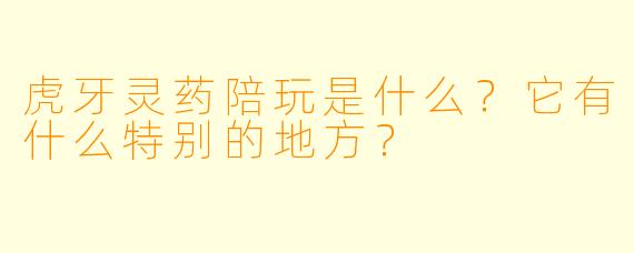 虎牙灵药陪玩是什么？它有什么特别的地方？