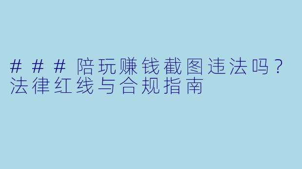 ###陪玩赚钱截图违法吗？法律红线与合规指南