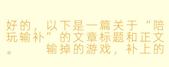 好的,以下是一篇关于“陪玩输补”的文章标题和正文。
输掉的游戏,补上的信任:陪玩行业“输补”背后的博弈与温情