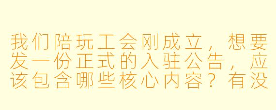 我们陪玩工会刚成立,想要发一份正式的入驻公告,应该包含哪些核心内容?有没有直接能用的模板?