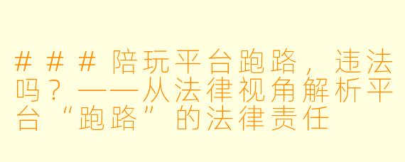 ###陪玩平台跑路，违法吗？——从法律视角解析平台“跑路”的法律责任

###