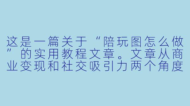 这是一篇关于“陪玩图怎么做”的实用教程文章。文章从商业变现和社交吸引力两个角度切入,教你如何快速制作一张高点击率的陪玩图。
---
###一张高转化率的“陪玩图”怎么做?从0到1的视觉吸金指南