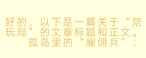 好的,以下是一篇关于“陪玩局”的文章标题和正文。
孤岛里的“雇佣兵”:陪玩局里,我们花钱买的是什么?