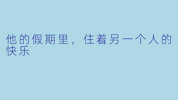 他的假期里,住着另一个人的快乐
