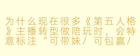 为什么现在很多《第五人格》主播转型做陪玩时,会特意标注“可带妹/可包赢/不嫌弃菜鸡”,但实际进游戏后反而对老板的操作指指点点?