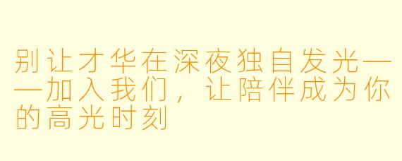 别让才华在深夜独自发光——加入我们，让陪伴成为你的高光时刻