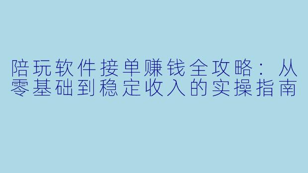 陪玩软件接单赚钱全攻略:从零基础到稳定收入的实操指南