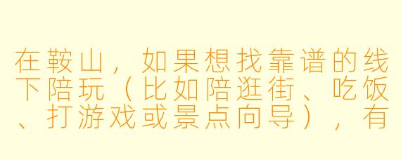 在鞍山，如果想找靠谱的线下陪玩（比如陪逛街、吃饭、打游戏或景点向导），有哪些需要注意的地方？