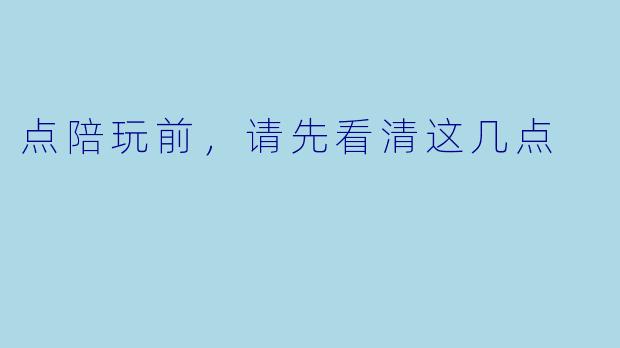 点陪玩前,请先看清这几点