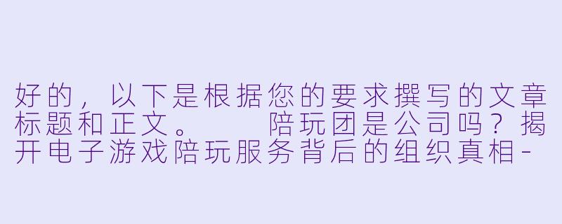 好的，以下是根据您的要求撰写的文章标题和正文。

陪玩团是公司吗？揭开电子游戏陪玩服务背后的组织真相-陪玩团是公司吗