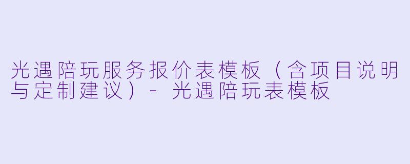 光遇陪玩服务报价表模板（含项目说明与定制建议）-光遇陪玩表模板