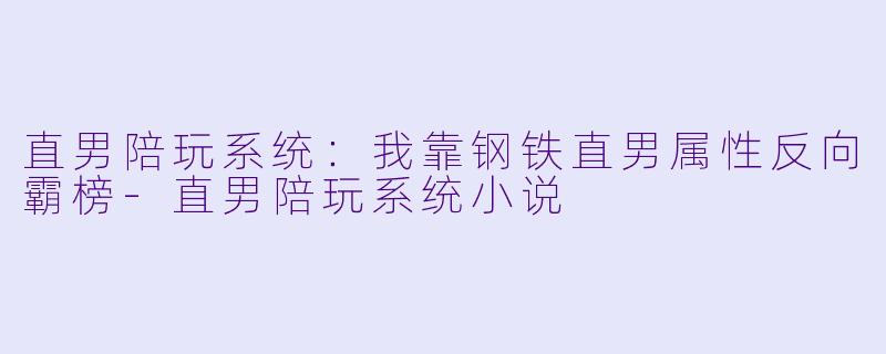直男陪玩系统:我靠钢铁直男属性反向霸榜-直男陪玩系统小说