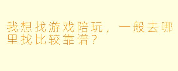 我想找游戏陪玩，一般去哪里找比较靠谱？