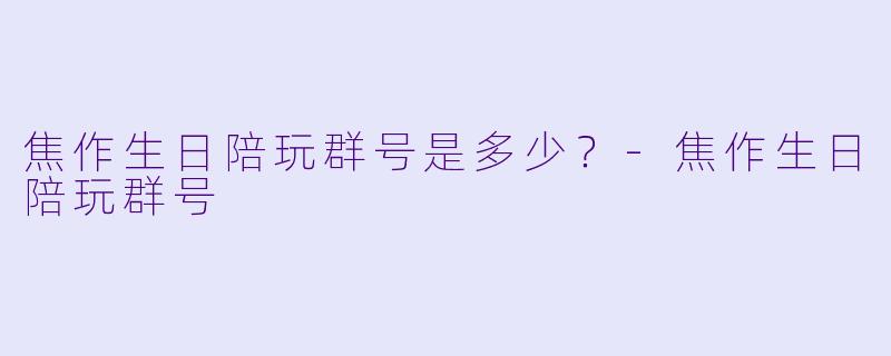 焦作生日陪玩群号是多少？