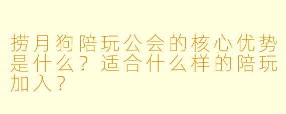 捞月狗陪玩公会的核心优势是什么？适合什么样的陪玩加入？