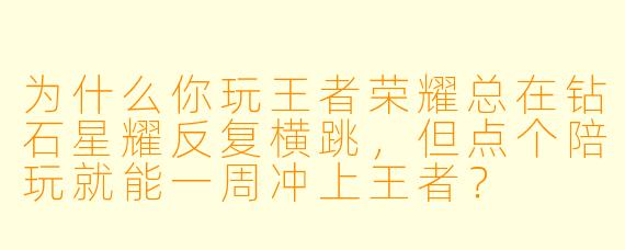 为什么你玩王者荣耀总在钻石星耀反复横跳，但点个陪玩就能一周冲上王者？