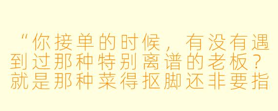 “你接单的时候，有没有遇到过那种特别离谱的老板？就是那种菜得抠脚还非要指挥你‘神级陪玩’操作的？”
