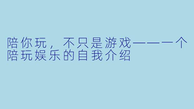 陪你玩,不只是游戏——一个陪玩娱乐的自我介绍
