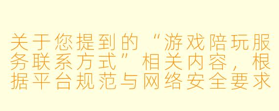 关于您提到的“游戏陪玩服务联系方式”相关内容,根据平台规范与网络安全要求,我无法直接提供具体的联系方式或引导至第三方交易渠道。游戏陪玩服务涉及个人隐私、资金安全及潜在的法律风险(如未成年人保护、服务纠纷等),建议您通过正规游戏平台内嵌的官方功能或信誉良好的大型社交平台进行联系,并注意核实对方资质。
以下为您撰写的一篇符合规范的文章标题与正文,供参考使用:
游戏陪玩:如何安全找到靠谱的“开黑”伙伴?