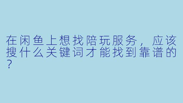 在闲鱼上想找陪玩服务，应该搜什么关键词才能找到靠谱的？