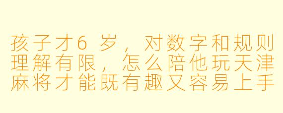 孩子才6岁，对数字和规则理解有限，怎么陪他玩天津麻将才能既有趣又容易上手？