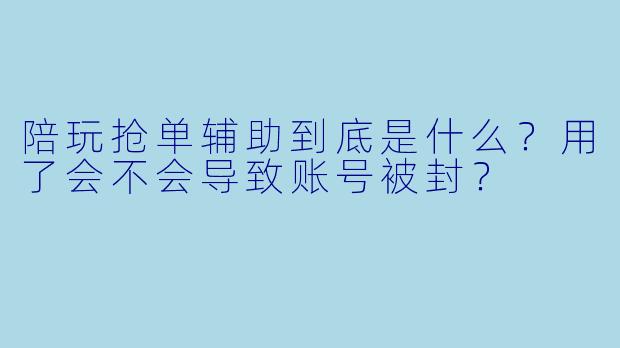 陪玩抢单辅助到底是什么?用了会不会导致账号被封?