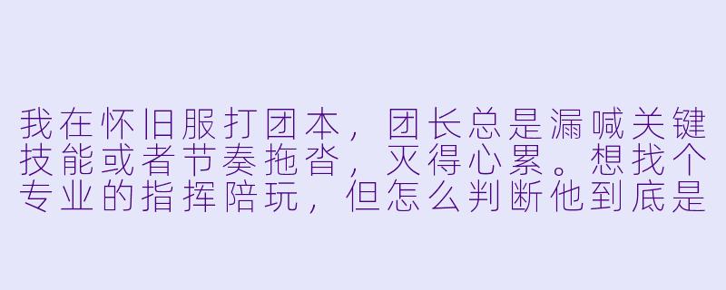 我在怀旧服打团本，团长总是漏喊关键技能或者节奏拖沓，灭得心累。想找个专业的指挥陪玩，但怎么判断他到底是有真本事，还是只会喊“加油”的混子？