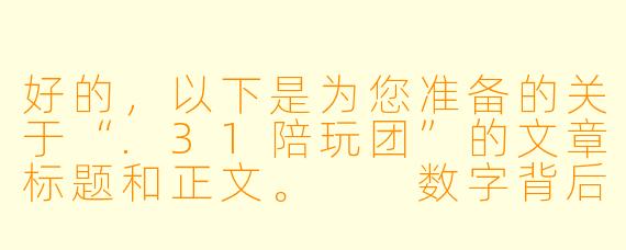 好的,以下是为您准备的关于“.31陪玩团”的文章标题和正文。
数字背后的江湖:.31陪玩团的虚拟陪伴与真实边界