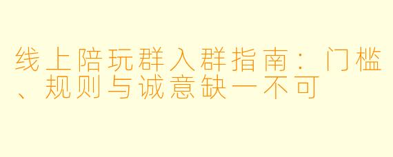 线上陪玩群入群指南:门槛、规则与诚意缺一不可