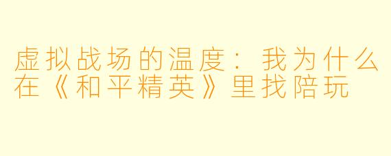 虚拟战场的温度：我为什么在《和平精英》里找陪玩