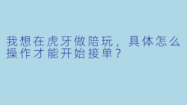 我想在虎牙做陪玩,具体怎么操作才能开始接单?