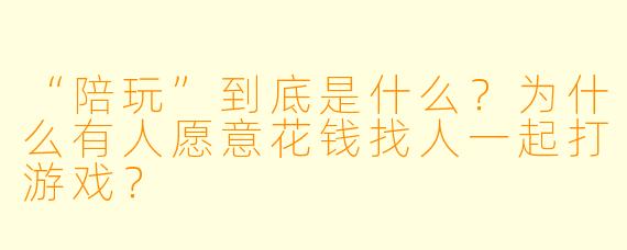 “陪玩”到底是什么？为什么有人愿意花钱找人一起打游戏？
