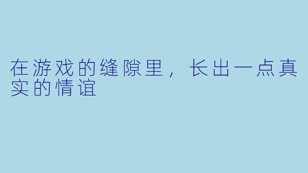 在游戏的缝隙里，长出一点真实的情谊