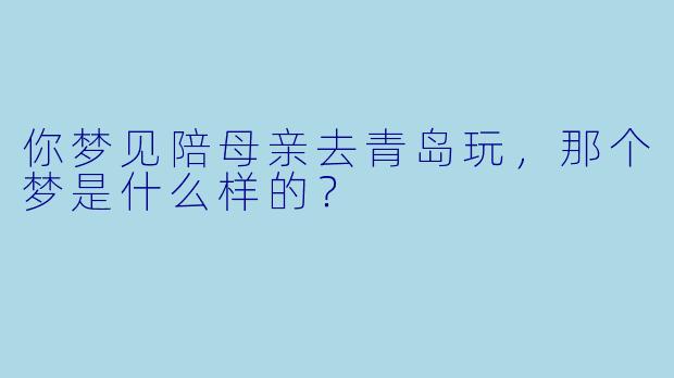 你梦见陪母亲去青岛玩，那个梦是什么样的？