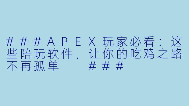 ###APEX玩家必看:这些陪玩软件,让你的吃鸡之路不再孤单
###