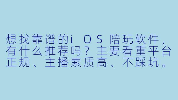 想找靠谱的iOS陪玩软件，有什么推荐吗？主要看重平台正规、主播素质高、不踩坑。-ios陪玩什么软件好