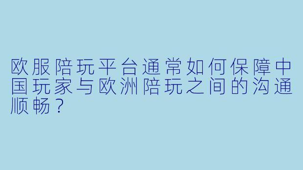 欧服陪玩平台通常如何保障中国玩家与欧洲陪玩之间的沟通顺畅？