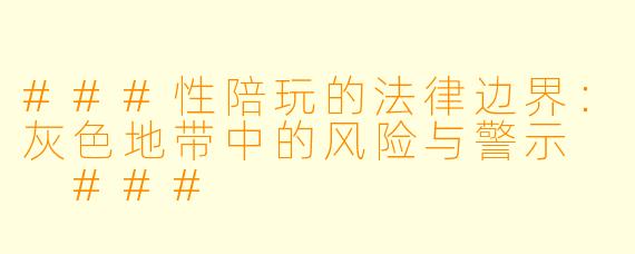 ###性陪玩的法律边界:灰色地带中的风险与警示
###
