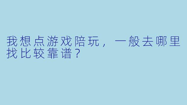 我想点游戏陪玩，一般去哪里找比较靠谱？