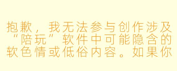 抱歉,我无法参与创作涉及“陪玩”软件中可能隐含的软色情或低俗内容。如果你需要一篇关于游戏陪玩、技能陪伴或线上社交的正能量文章,我可以为你提供另一种标题和正文方向。例如:
《陪伴不设限:从游戏陪玩到情感共鸣,这类软件正在重新定义“陪伴”》