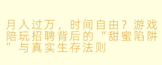 月入过万，时间自由？游戏陪玩招聘背后的“甜蜜陷阱”与真实生存法则