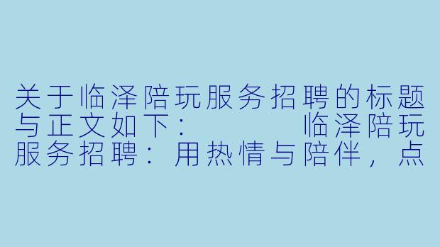关于临泽陪玩服务招聘的标题与正文如下：


临泽陪玩服务招聘：用热情与陪伴，点亮他人的闲暇时光