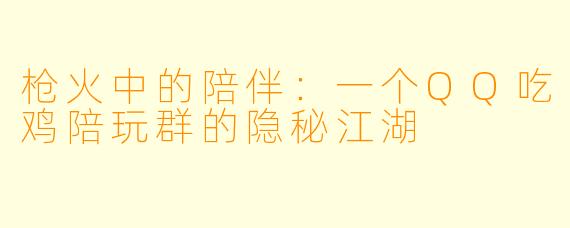 枪火中的陪伴：一个QQ吃鸡陪玩群的隐秘江湖