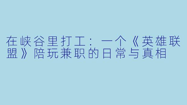 在峡谷里打工:一个《英雄联盟》陪玩兼职的日常与真相