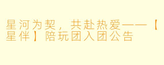 星河为契，共赴热爱——【星伴】陪玩团入团公告