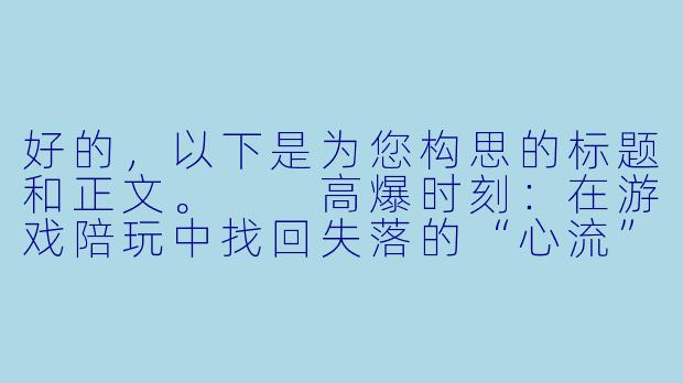 好的,以下是为您构思的标题和正文。
高爆时刻:在游戏陪玩中找回失落的“心流”