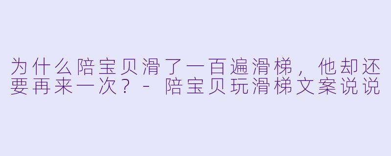 为什么陪宝贝滑了一百遍滑梯，他却还要再来一次？