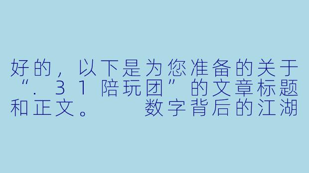 好的,以下是为您准备的关于“.31陪玩团”的文章标题和正文。
数字背后的江湖:.31陪玩团的虚拟陪伴与真实边界-31陪玩团