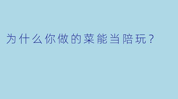 为什么你做的菜能当陪玩？