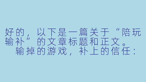 好的,以下是一篇关于“陪玩输补”的文章标题和正文。
输掉的游戏,补上的信任:陪玩行业“输补”背后的博弈与温情-陪玩输补